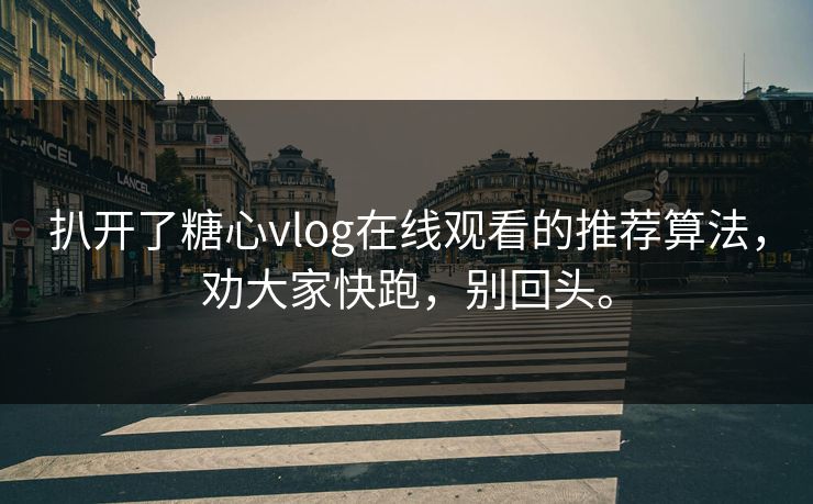 扒开了糖心vlog在线观看的推荐算法,劝大家快跑,别回头。 扒开了糖心vlog在线观看的推荐算法,劝大家快跑,别回头。