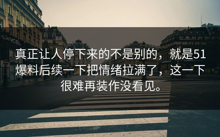 真正让人停下来的不是别的,就是51爆料后续一下把情绪拉满了,这一下很难再装作没看见。