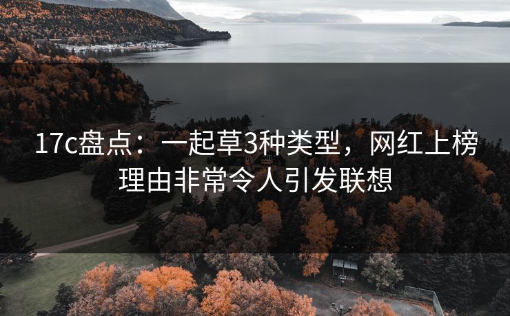 17c盘点：一起草3种类型，网红上榜理由非常令人引发联想