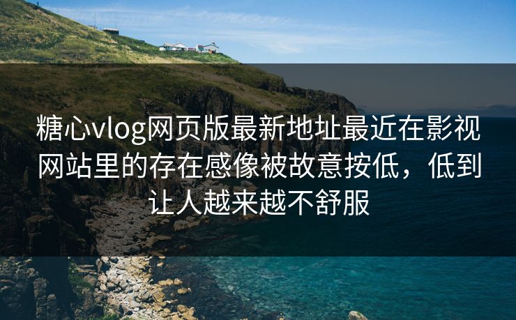 糖心vlog网页版最新地址最近在影视网站里的存在感像被故意按低，低到让人越来越不舒服
