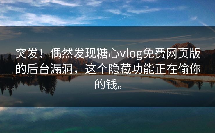 突发！偶然发现糖心vlog免费网页版的后台漏洞，这个隐藏功能正在偷你的钱。