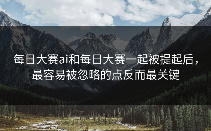 每日大赛ai和每日大赛一起被提起后，最容易被忽略的点反而最关键