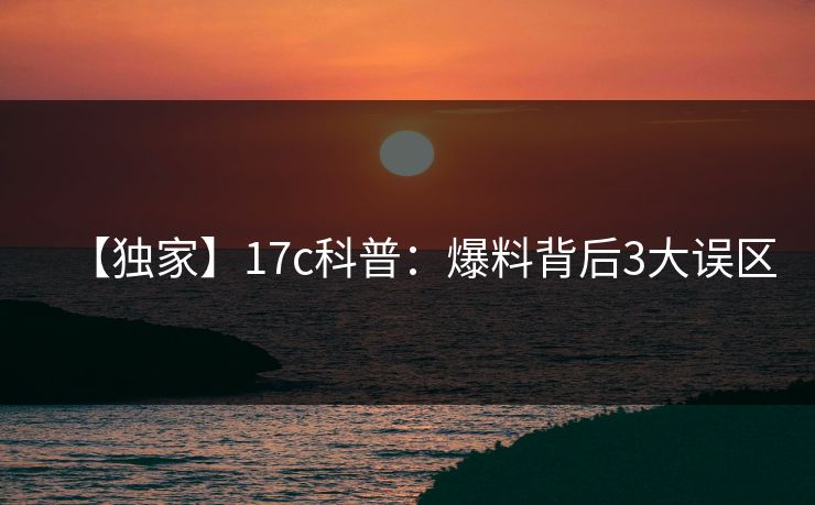 【独家】17c科普：爆料背后3大误区