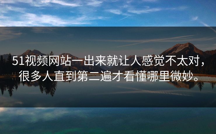 51视频网站一出来就让人感觉不太对，很多人直到第二遍才看懂哪里微妙。