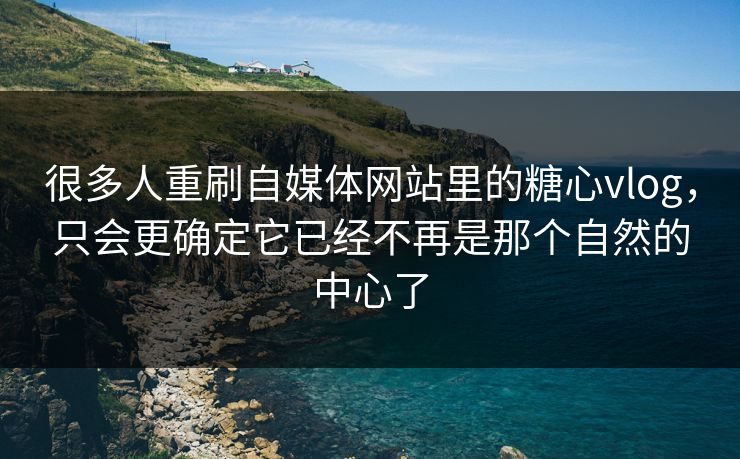 很多人重刷自媒体网站里的<strong>糖心vlog</strong>，只会更确定它已经不再是那个自然的中心了