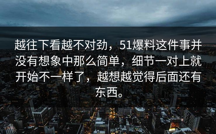 越往下看越不对劲，51爆料这件事并没有想象中那么简单，细节一对上就开始不一样了，越想越觉得后面还有东西。