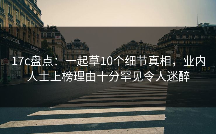 17c盘点：一起草10个细节真相，业内人士上榜理由十分罕见令人迷醉